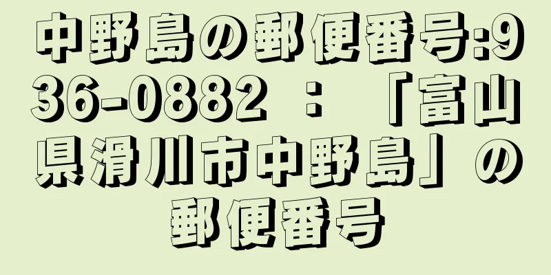 中野島の郵便番号:936-0882 ： 「富山県滑川市中野島」の郵便番号