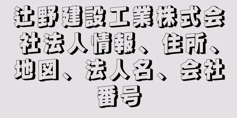 辻野建設工業株式会社法人情報、住所、地図、法人名、会社番号