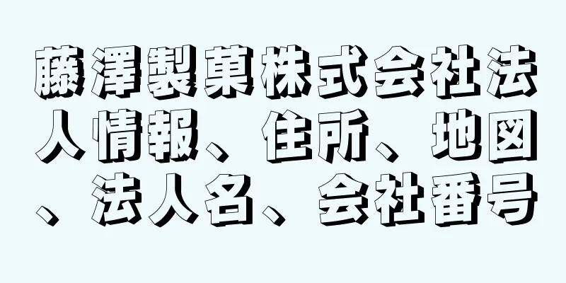 藤澤製菓株式会社法人情報、住所、地図、法人名、会社番号