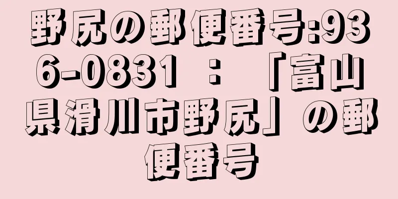 野尻の郵便番号:936-0831 ： 「富山県滑川市野尻」の郵便番号