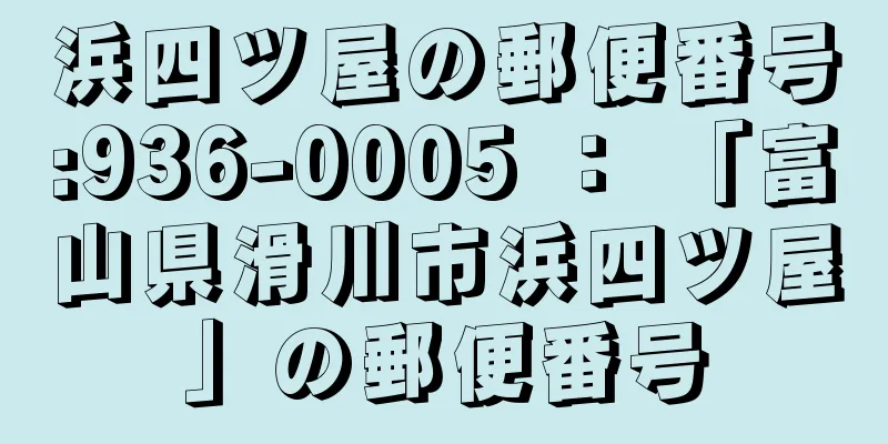 浜四ツ屋の郵便番号:936-0005 ： 「富山県滑川市浜四ツ屋」の郵便番号