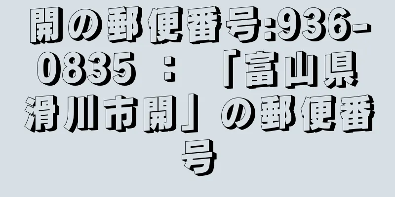 開の郵便番号:936-0835 ： 「富山県滑川市開」の郵便番号