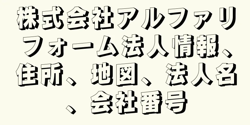 株式会社アルファリフォーム法人情報、住所、地図、法人名、会社番号