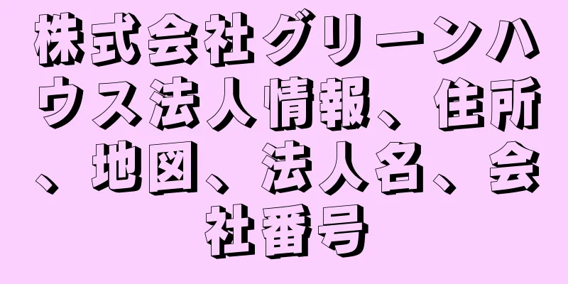 株式会社グリーンハウス法人情報、住所、地図、法人名、会社番号