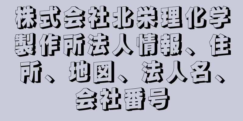 株式会社北栄理化学製作所法人情報、住所、地図、法人名、会社番号