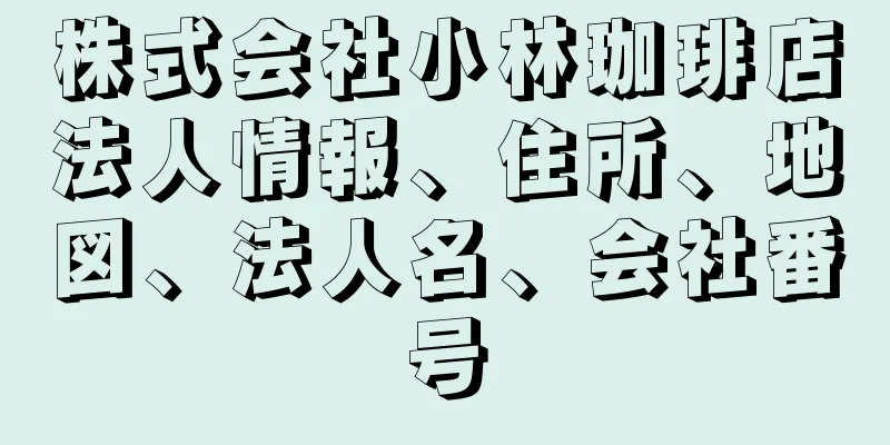 株式会社小林珈琲店法人情報、住所、地図、法人名、会社番号