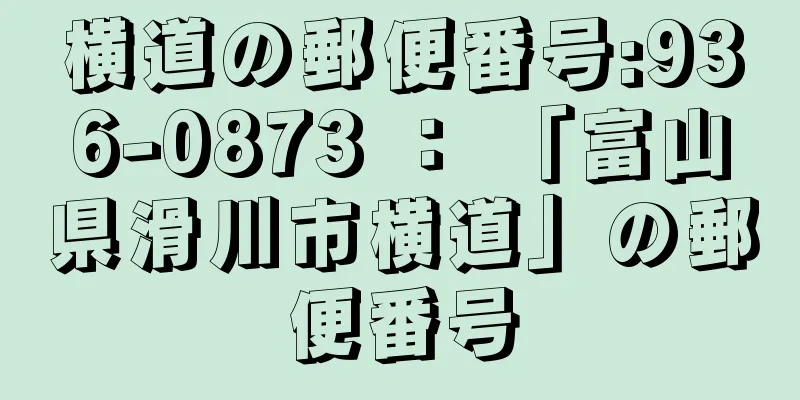 横道の郵便番号:936-0873 ： 「富山県滑川市横道」の郵便番号