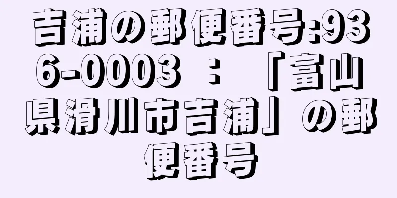 吉浦の郵便番号:936-0003 ： 「富山県滑川市吉浦」の郵便番号