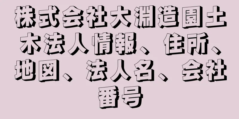 株式会社大淵造園土木法人情報、住所、地図、法人名、会社番号