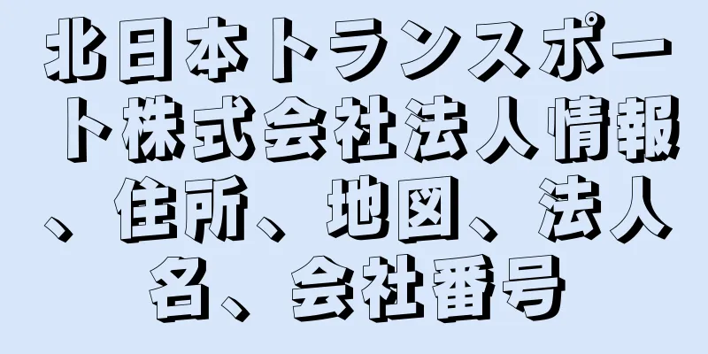 北日本トランスポート株式会社法人情報、住所、地図、法人名、会社番号