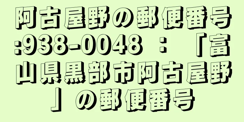 阿古屋野の郵便番号:938-0048 ： 「富山県黒部市阿古屋野」の郵便番号