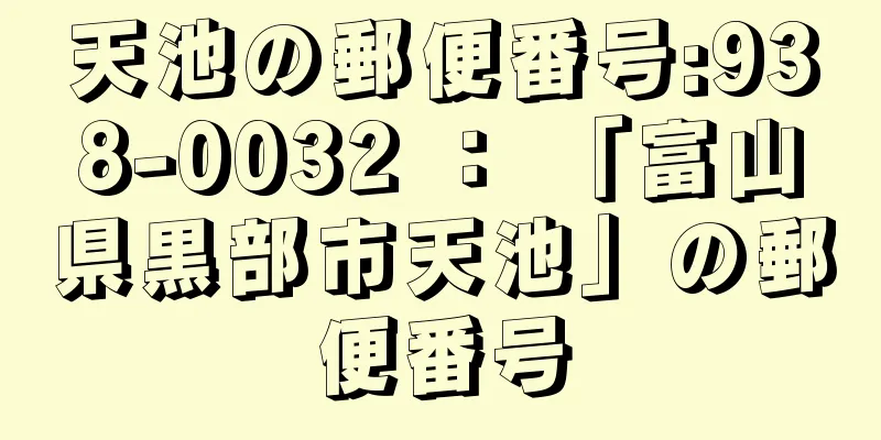 天池の郵便番号:938-0032 ： 「富山県黒部市天池」の郵便番号