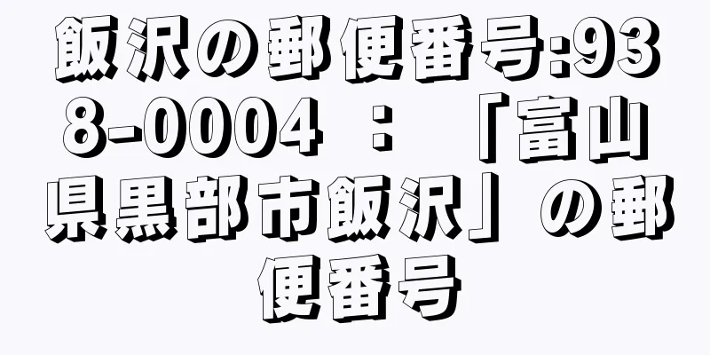 飯沢の郵便番号:938-0004 ： 「富山県黒部市飯沢」の郵便番号