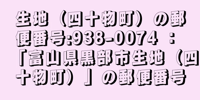 生地（四十物町）の郵便番号:938-0074 ： 「富山県黒部市生地（四十物町）」の郵便番号