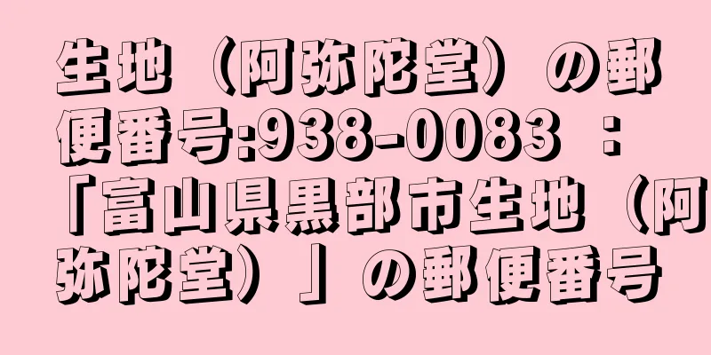 生地（阿弥陀堂）の郵便番号:938-0083 ： 「富山県黒部市生地（阿弥陀堂）」の郵便番号