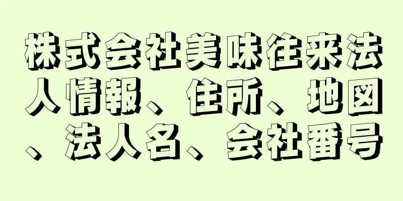 株式会社美味往来法人情報、住所、地図、法人名、会社番号