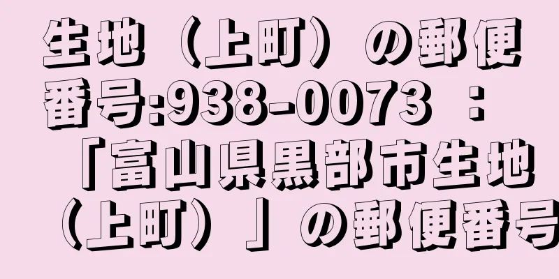 生地（上町）の郵便番号:938-0073 ： 「富山県黒部市生地（上町）」の郵便番号