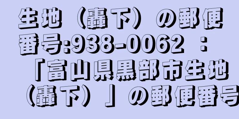 生地（轟下）の郵便番号:938-0062 ： 「富山県黒部市生地（轟下）」の郵便番号