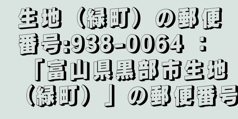 生地（緑町）の郵便番号:938-0064 ： 「富山県黒部市生地（緑町）」の郵便番号