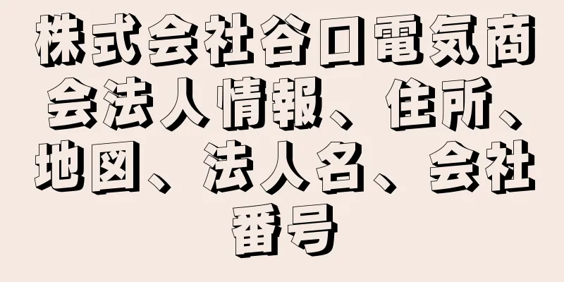 株式会社谷口電気商会法人情報、住所、地図、法人名、会社番号