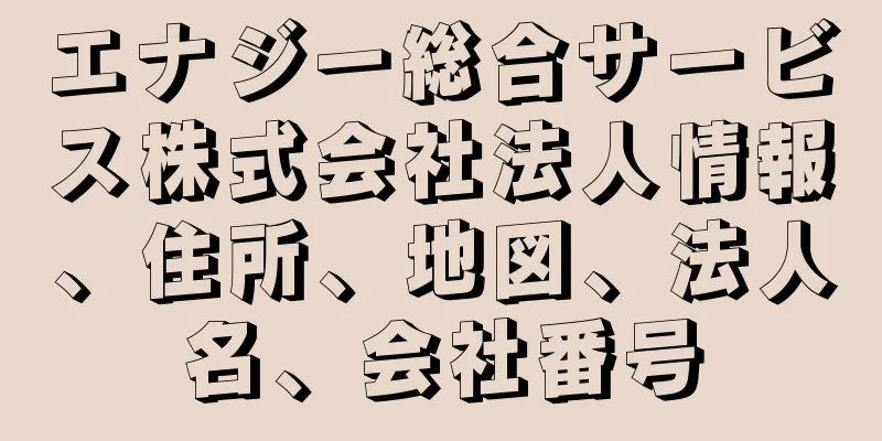 エナジー総合サービス株式会社法人情報、住所、地図、法人名、会社番号