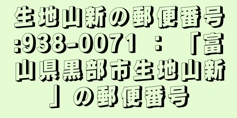 生地山新の郵便番号:938-0071 ： 「富山県黒部市生地山新」の郵便番号