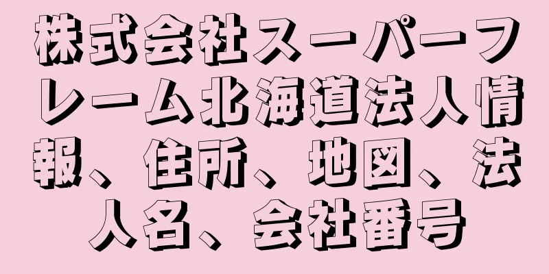 株式会社スーパーフレーム北海道法人情報、住所、地図、法人名、会社番号