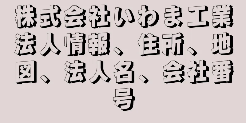 株式会社いわま工業法人情報、住所、地図、法人名、会社番号