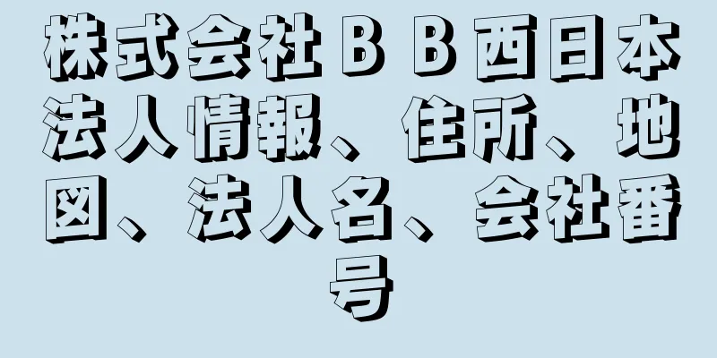 株式会社ＢＢ西日本法人情報、住所、地図、法人名、会社番号