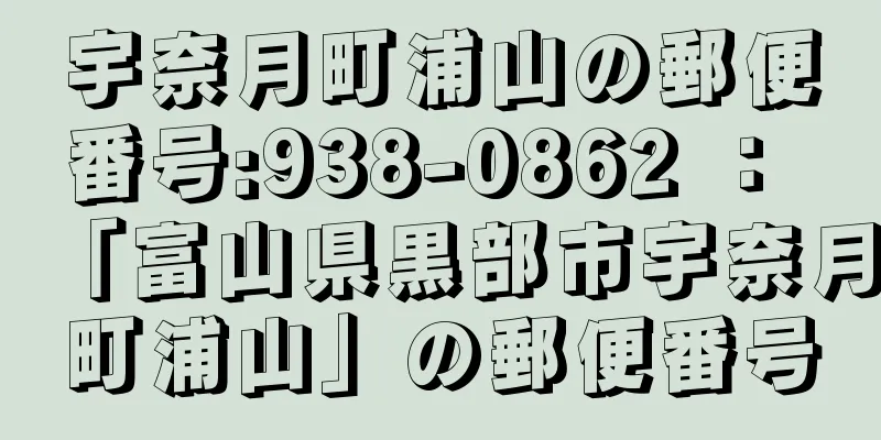 宇奈月町浦山の郵便番号:938-0862 ： 「富山県黒部市宇奈月町浦山」の郵便番号