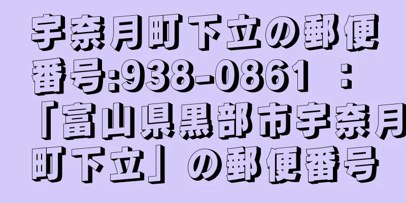 宇奈月町下立の郵便番号:938-0861 ： 「富山県黒部市宇奈月町下立」の郵便番号