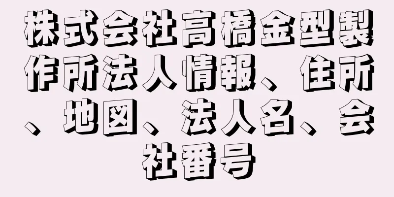 株式会社高橋金型製作所法人情報、住所、地図、法人名、会社番号