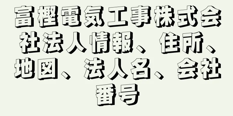 富樫電気工事株式会社法人情報、住所、地図、法人名、会社番号