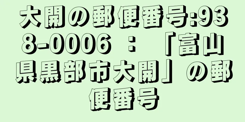 大開の郵便番号:938-0006 ： 「富山県黒部市大開」の郵便番号