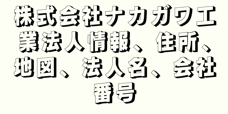 株式会社ナカガワ工業法人情報、住所、地図、法人名、会社番号