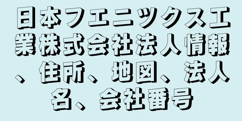 日本フエニツクス工業株式会社法人情報、住所、地図、法人名、会社番号