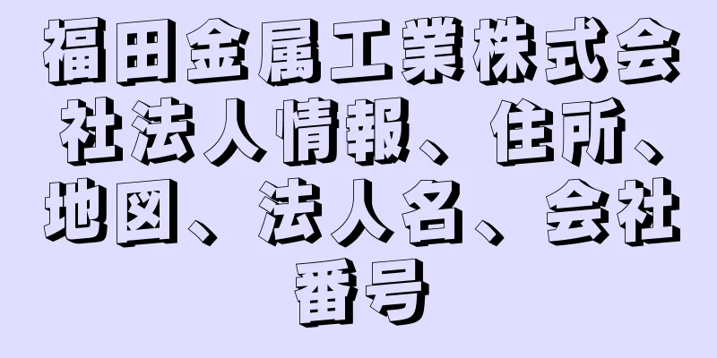 福田金属工業株式会社法人情報、住所、地図、法人名、会社番号