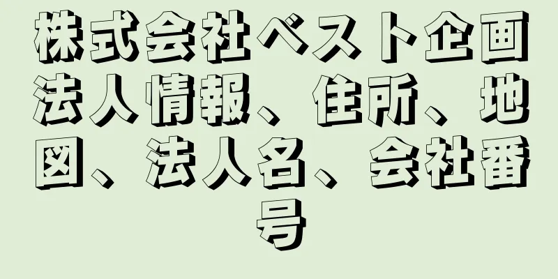 株式会社ベスト企画法人情報、住所、地図、法人名、会社番号