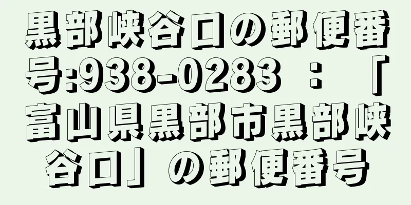 黒部峡谷口の郵便番号:938-0283 ： 「富山県黒部市黒部峡谷口」の郵便番号