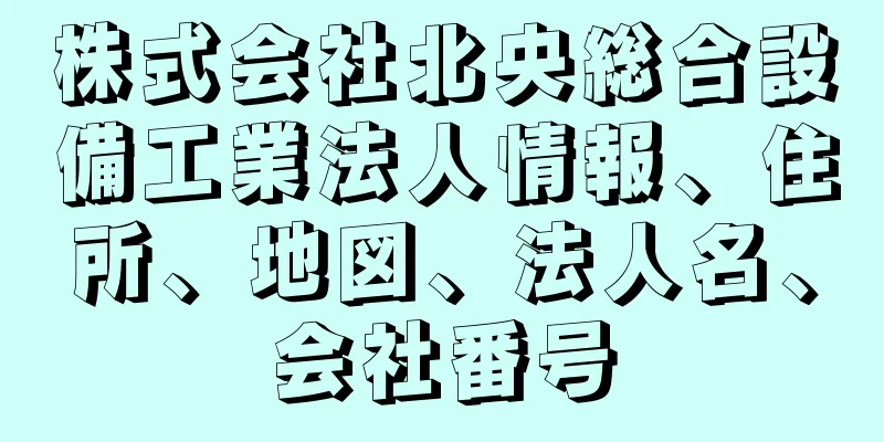 株式会社北央総合設備工業法人情報、住所、地図、法人名、会社番号