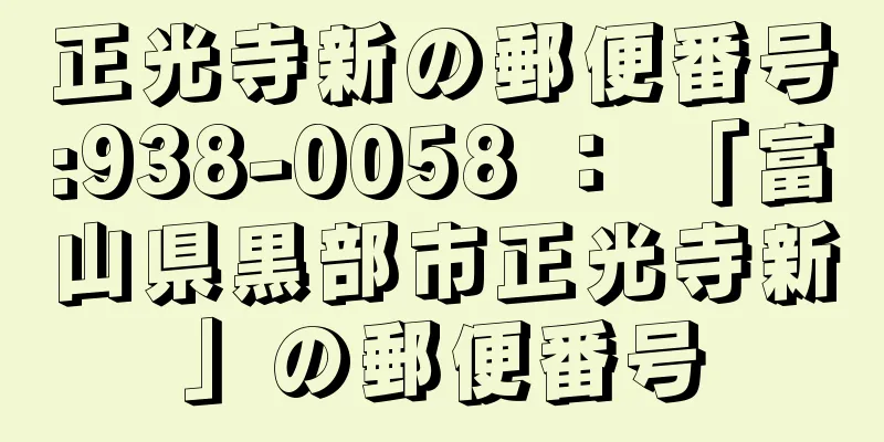 正光寺新の郵便番号:938-0058 ： 「富山県黒部市正光寺新」の郵便番号