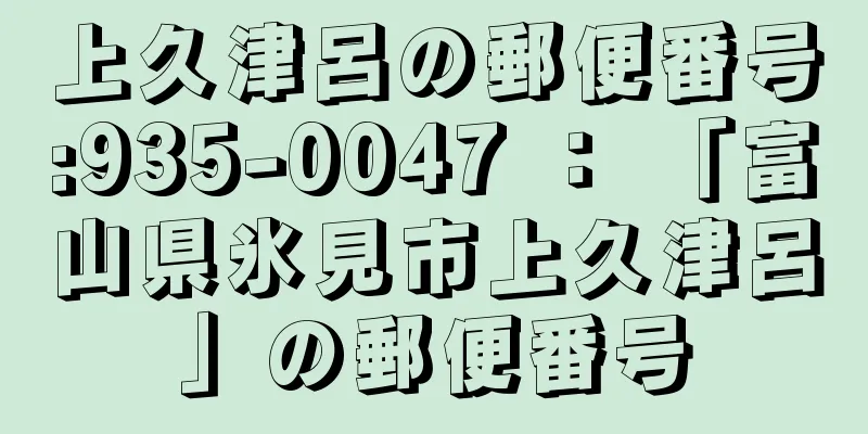 上久津呂の郵便番号:935-0047 ： 「富山県氷見市上久津呂」の郵便番号