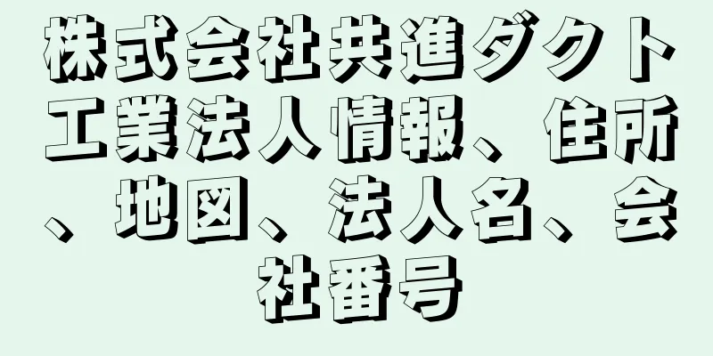 株式会社共進ダクト工業法人情報、住所、地図、法人名、会社番号