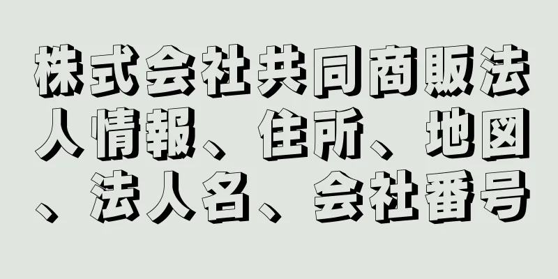 株式会社共同商販法人情報、住所、地図、法人名、会社番号