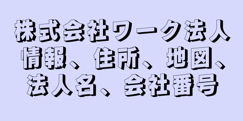 株式会社ワーク法人情報、住所、地図、法人名、会社番号