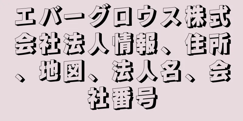 エバーグロウス株式会社法人情報、住所、地図、法人名、会社番号