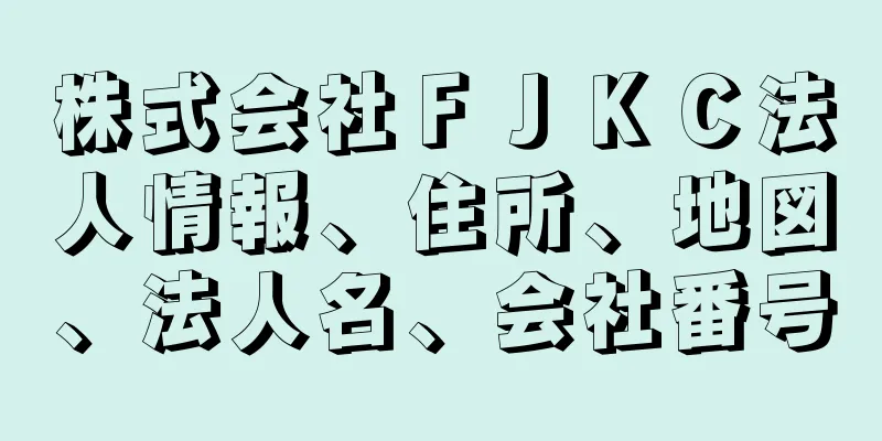 株式会社ＦＪＫＣ法人情報、住所、地図、法人名、会社番号