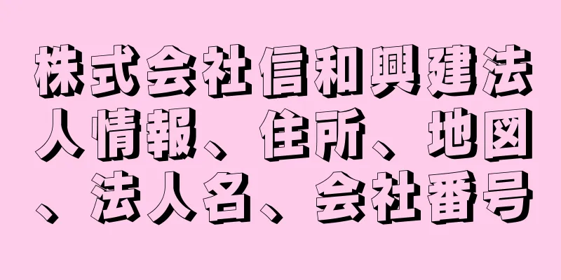 株式会社信和興建法人情報、住所、地図、法人名、会社番号