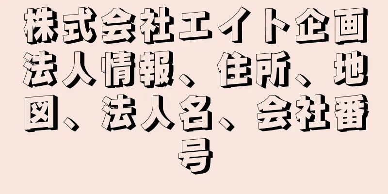 株式会社エイト企画法人情報、住所、地図、法人名、会社番号