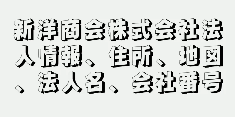 新洋商会株式会社法人情報、住所、地図、法人名、会社番号